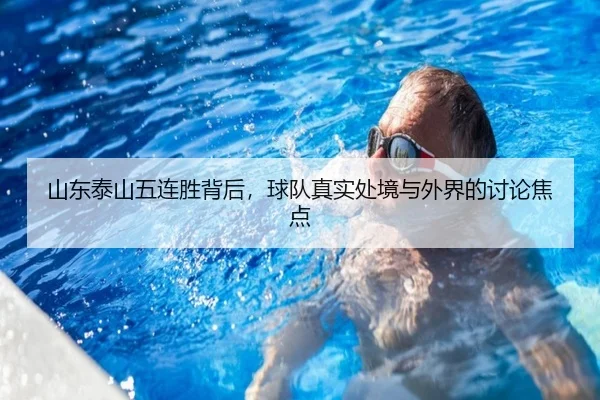 山东泰山五连胜背后，球队真实处境与外界的讨论焦点